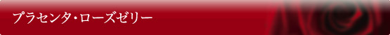 プラセンタ　ローズゼリー